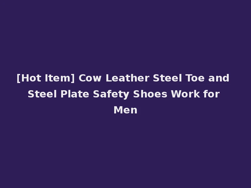 [Hot Item] Cow Leather Steel Toe and Steel Plate Safety Shoes Work for Men