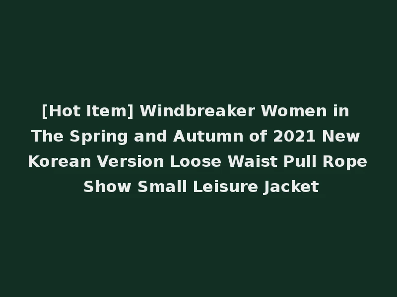 [Hot Item] Windbreaker Women in The Spring and Autumn of 2021 New Korean Version Loose Waist Pull Rope Show Small Leisure Jacket
