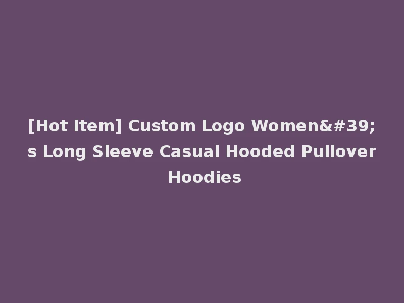 [Hot Item] Custom Logo Women's Long Sleeve Casual Hooded Pullover Hoodies
