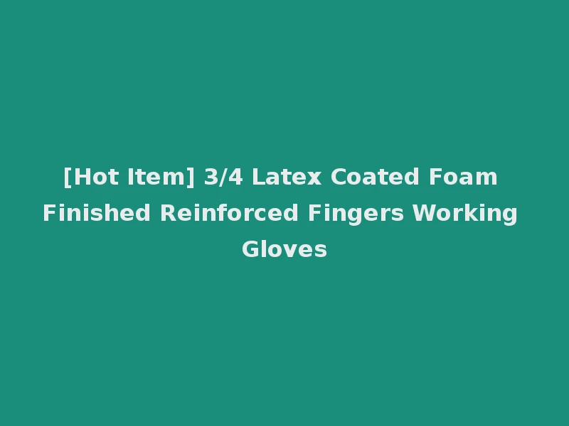 [Hot Item] 3/4 Latex Coated Foam Finished Reinforced Fingers Working Gloves