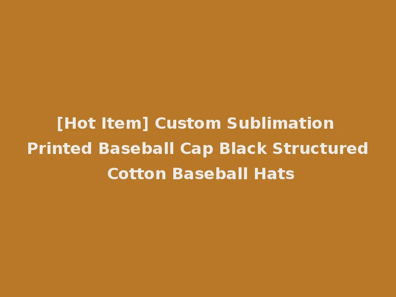 [Hot Item] Custom Sublimation Printed Baseball Cap Black Structured Cotton Baseball Hats