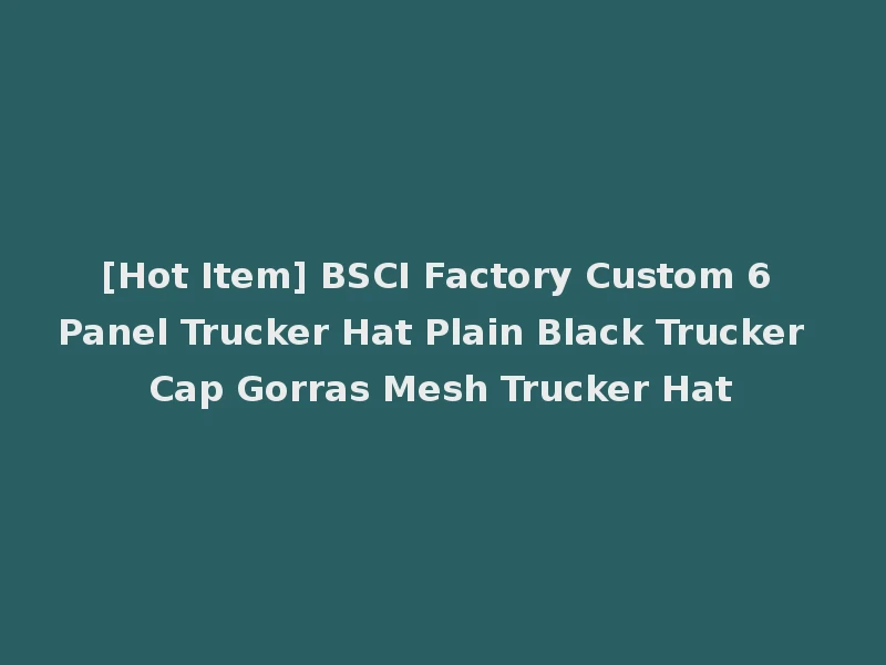[Hot Item] BSCI Factory Custom 6 Panel Trucker Hat Plain Black Trucker Cap Gorras Mesh Trucker Hat