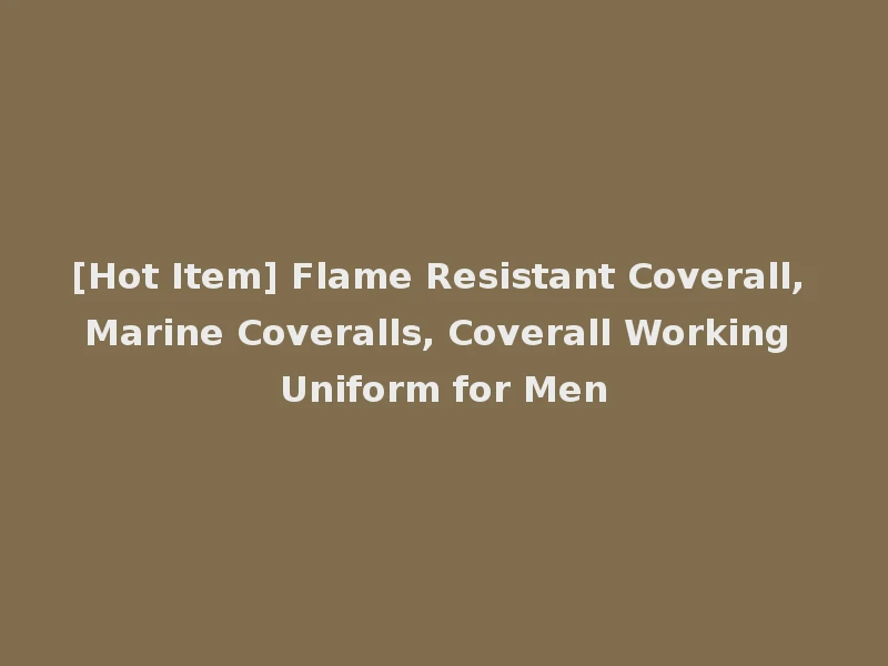 [Hot Item] Flame Resistant Coverall, Marine Coveralls, Coverall Working Uniform for Men