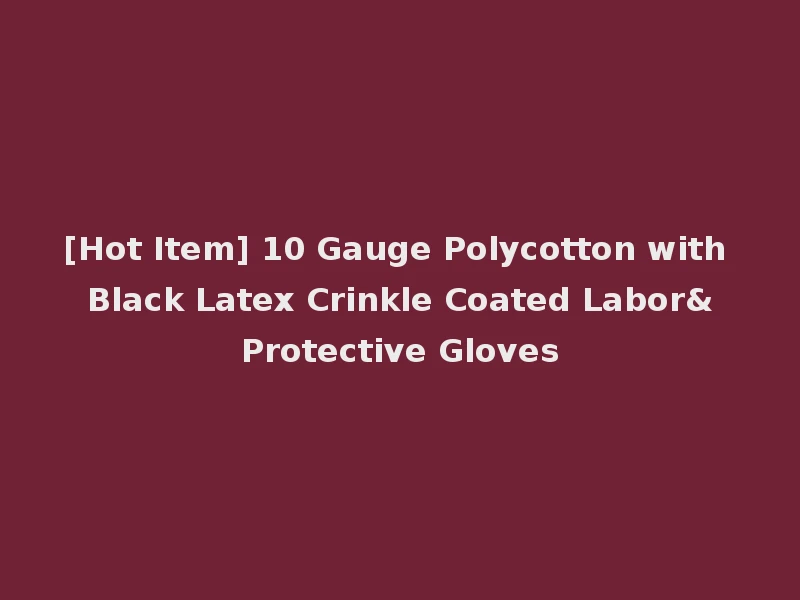 [Hot Item] 10 Gauge Polycotton with Black Latex Crinkle Coated Labor&Protective Gloves