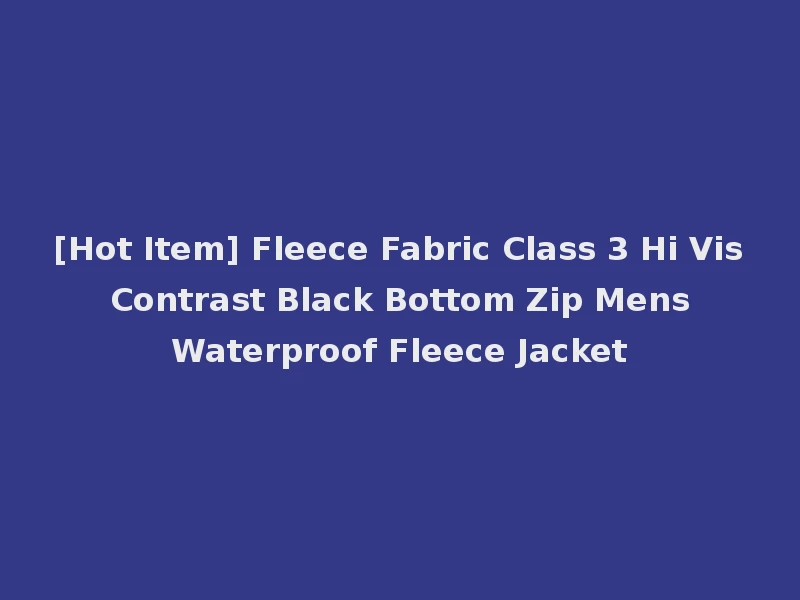 [Hot Item] Fleece Fabric Class 3 Hi Vis Contrast Black Bottom Zip Mens Waterproof Fleece Jacket