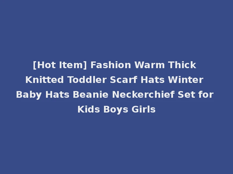 [Hot Item] Fashion Warm Thick Knitted Toddler Scarf Hats Winter Baby Hats Beanie Neckerchief Set for Kids Boys Girls