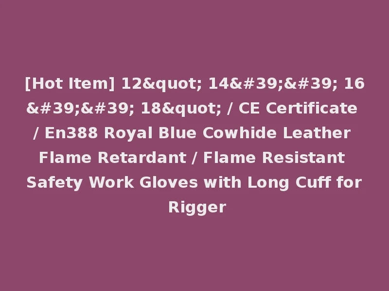 [Hot Item] 12" 14'' 16'' 18" / CE Certificate / En388 Royal Blue Cowhide Leather Flame Retardant / Flame Resistant Safety Work Gloves with Long Cuff for Rigger