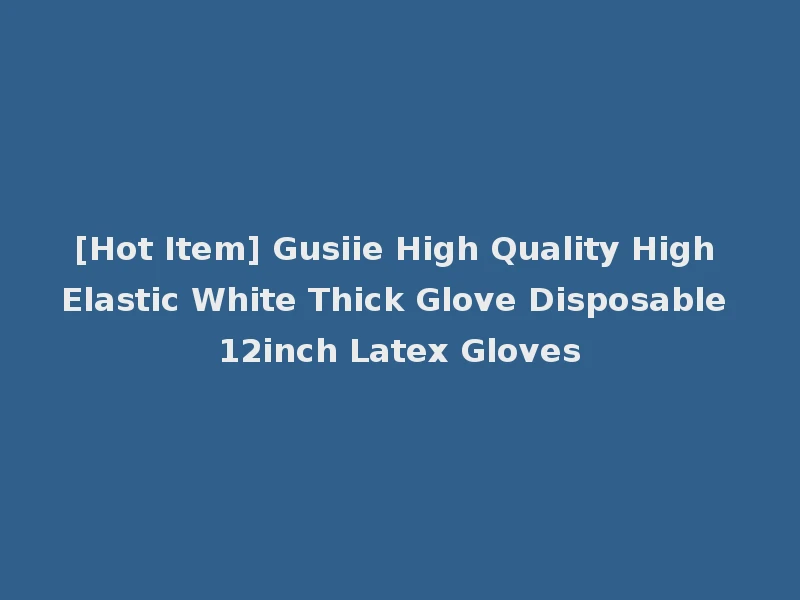 [Hot Item] Gusiie High Quality High Elastic White Thick Glove Disposable 12inch Latex Gloves