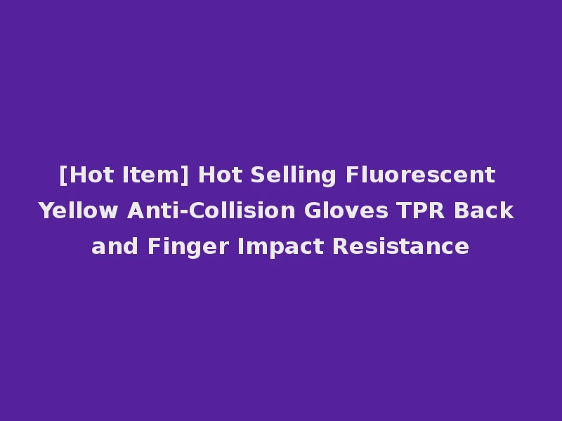 [Hot Item] Hot Selling Fluorescent Yellow Anti-Collision Gloves TPR Back and Finger Impact Resistance