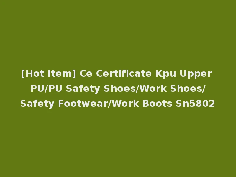 [Hot Item] Ce Certificate Kpu Upper PU/PU Safety Shoes/Work Shoes/Safety Footwear/Work Boots Sn5802