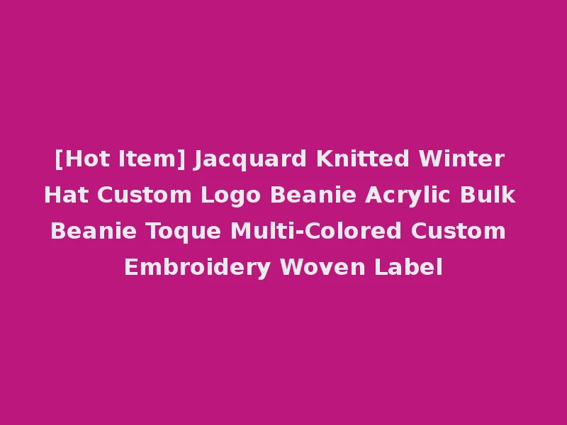 [Hot Item] Jacquard Knitted Winter Hat Custom Logo Beanie Acrylic Bulk Beanie Toque Multi-Colored Custom Embroidery Woven Label