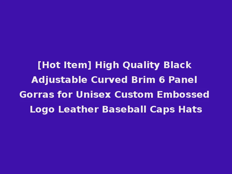 [Hot Item] High Quality Black Adjustable Curved Brim 6 Panel Gorras for Unisex Custom Embossed Logo Leather Baseball Caps Hats