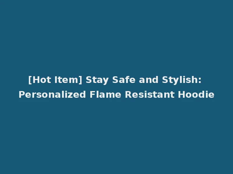 [Hot Item] Stay Safe and Stylish: Personalized Flame Resistant Hoodie
