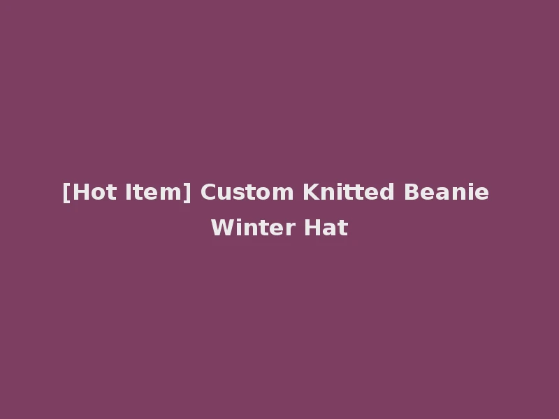 [Hot Item] Custom Knitted Beanie Winter Hat