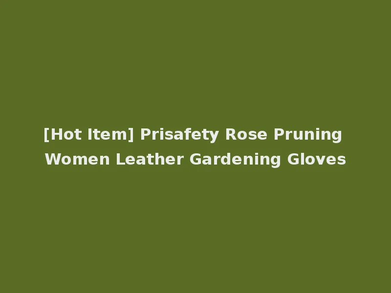 [Hot Item] Prisafety Rose Pruning Women Leather Gardening Gloves
