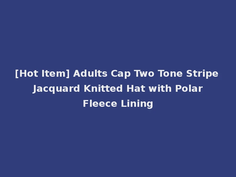 [Hot Item] Adults Cap Two Tone Stripe Jacquard Knitted Hat with Polar Fleece Lining