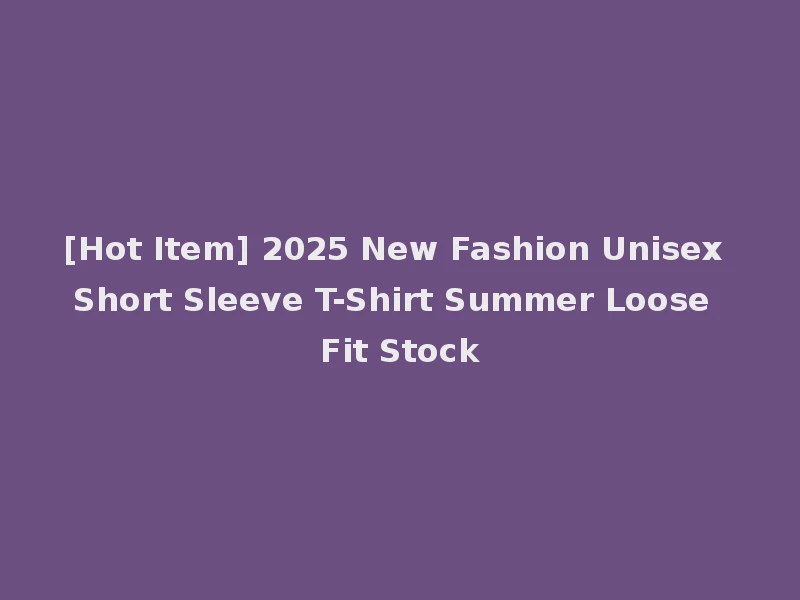 [Hot Item] 2025 New Fashion Unisex Short Sleeve T-Shirt Summer Loose Fit Stock