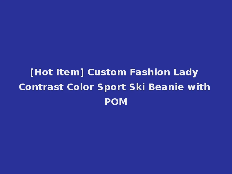 [Hot Item] Custom Fashion Lady Contrast Color Sport Ski Beanie with POM