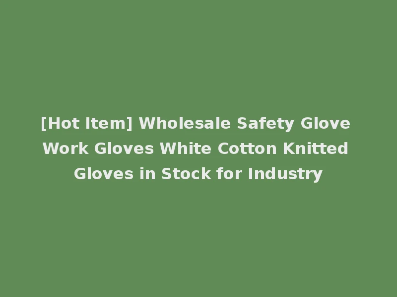 [Hot Item] Wholesale Safety Glove Work Gloves White Cotton Knitted Gloves in Stock for Industry