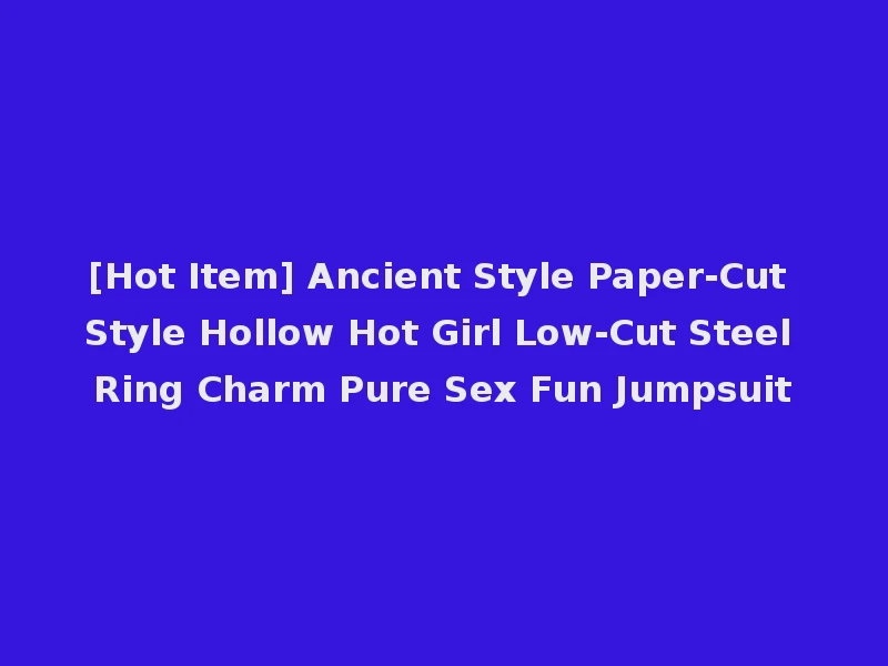 [Hot Item] Ancient Style Paper-Cut Style Hollow Hot Girl Low-Cut Steel Ring Charm Pure Sex Fun Jumpsuit