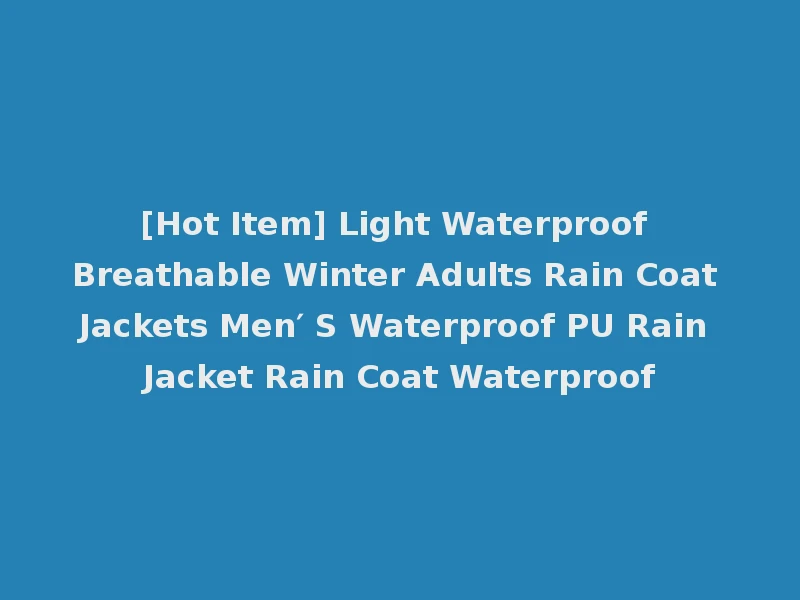 [Hot Item] Light Waterproof Breathable Winter Adults Rain Coat Jackets Men′ S Waterproof PU Rain Jacket Rain Coat Waterproof