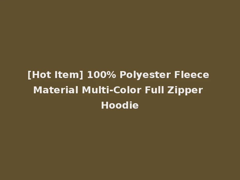 [Hot Item] 100% Polyester Fleece Material Multi-Color Full Zipper Hoodie