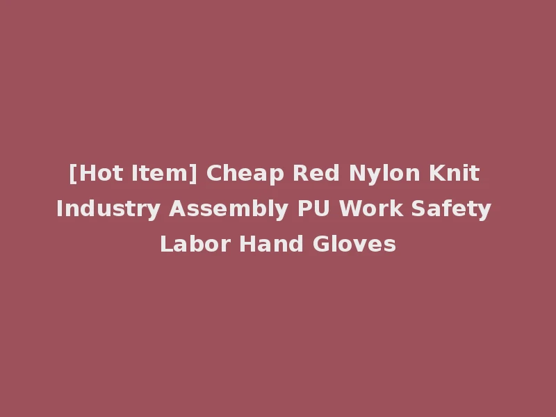 [Hot Item] Cheap Red Nylon Knit Industry Assembly PU Work Safety Labor Hand Gloves