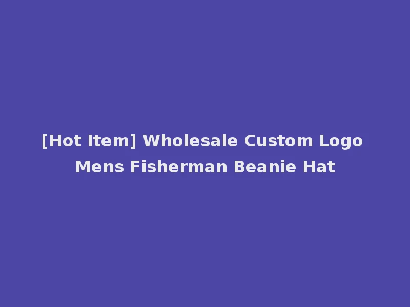 [Hot Item] Wholesale Custom Logo Mens Fisherman Beanie Hat