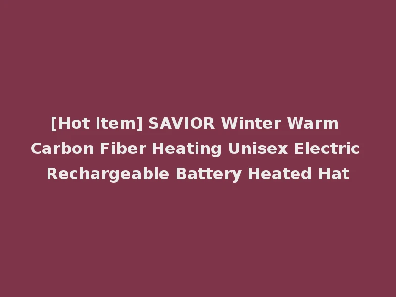 [Hot Item] SAVIOR Winter Warm Carbon Fiber Heating Unisex Electric Rechargeable Battery Heated Hat