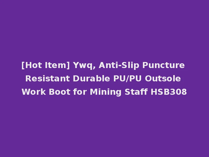 [Hot Item] Ywq, Anti-Slip Puncture Resistant Durable PU/PU Outsole Work Boot for Mining Staff HSB308