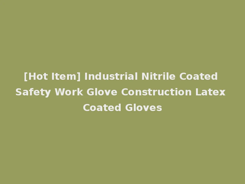 [Hot Item] Industrial Nitrile Coated Safety Work Glove Construction Latex Coated Gloves