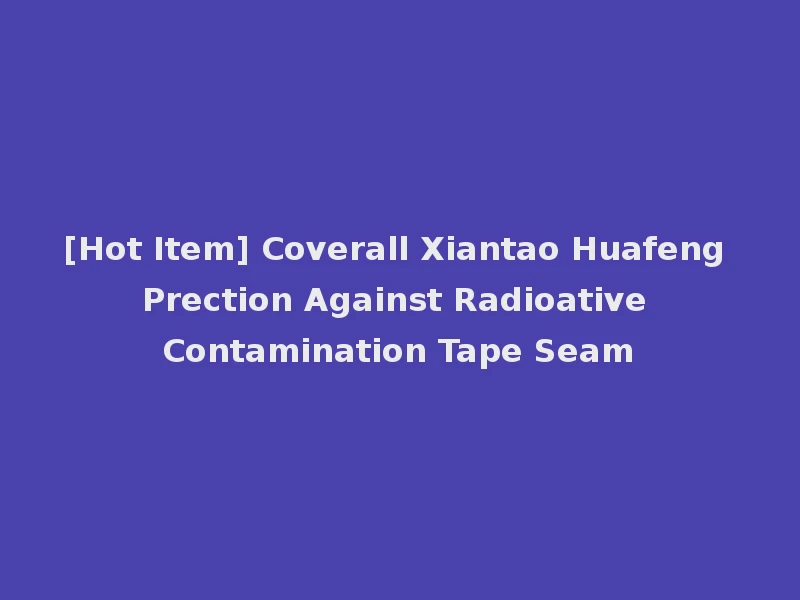 [Hot Item] Coverall Xiantao Huafeng Prection Against Radioative Contamination Tape Seam