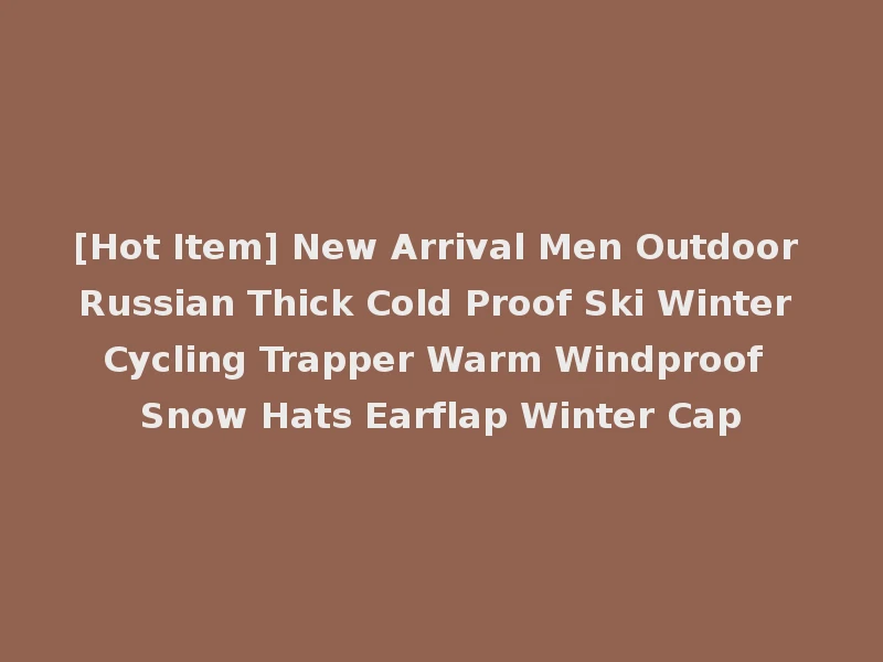 [Hot Item] New Arrival Men Outdoor Russian Thick Cold Proof Ski Winter Cycling Trapper Warm Windproof Snow Hats Earflap Winter Cap