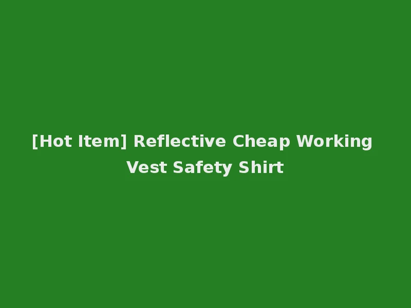 [Hot Item] Reflective Cheap Working Vest Safety Shirt