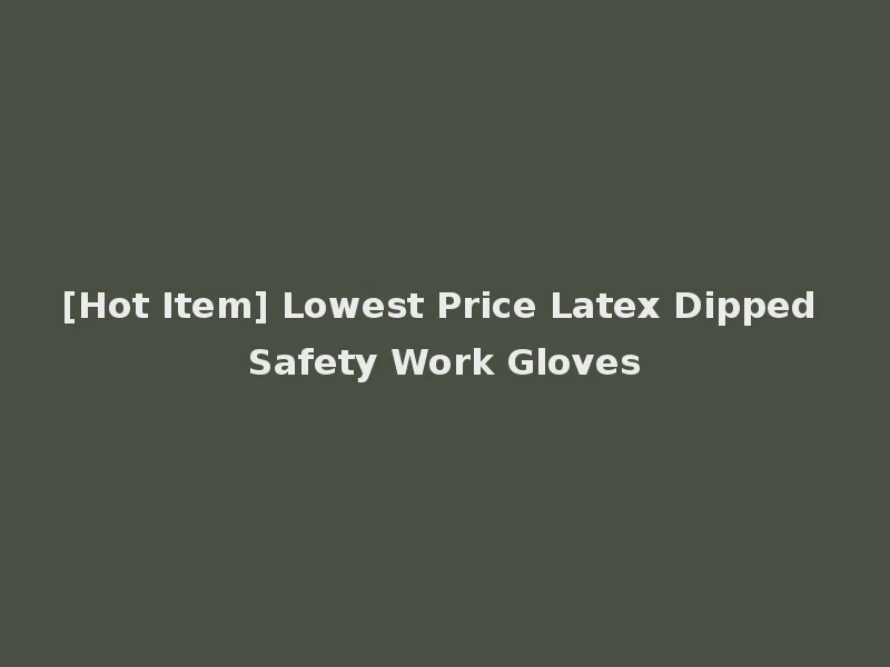 [Hot Item] Lowest Price Latex Dipped Safety Work Gloves