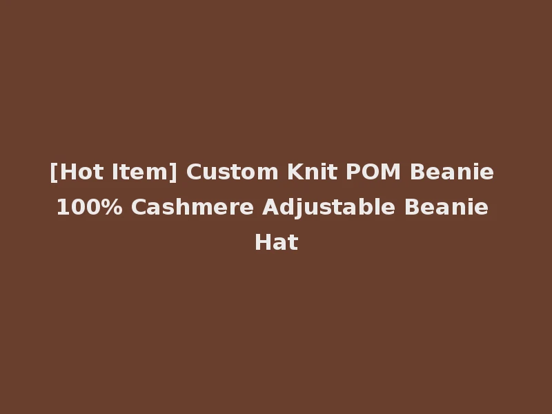 [Hot Item] Custom Knit POM Beanie 100% Cashmere Adjustable Beanie Hat