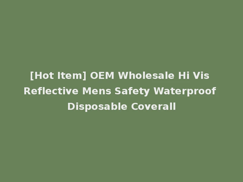 [Hot Item] OEM Wholesale Hi Vis Reflective Mens Safety Waterproof Disposable Coverall