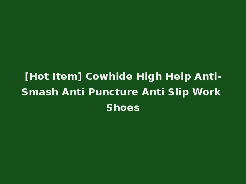 [Hot Item] Cowhide High Help Anti-Smash Anti Puncture Anti Slip Work Shoes