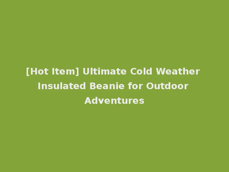 [Hot Item] Ultimate Cold Weather Insulated Beanie for Outdoor Adventures