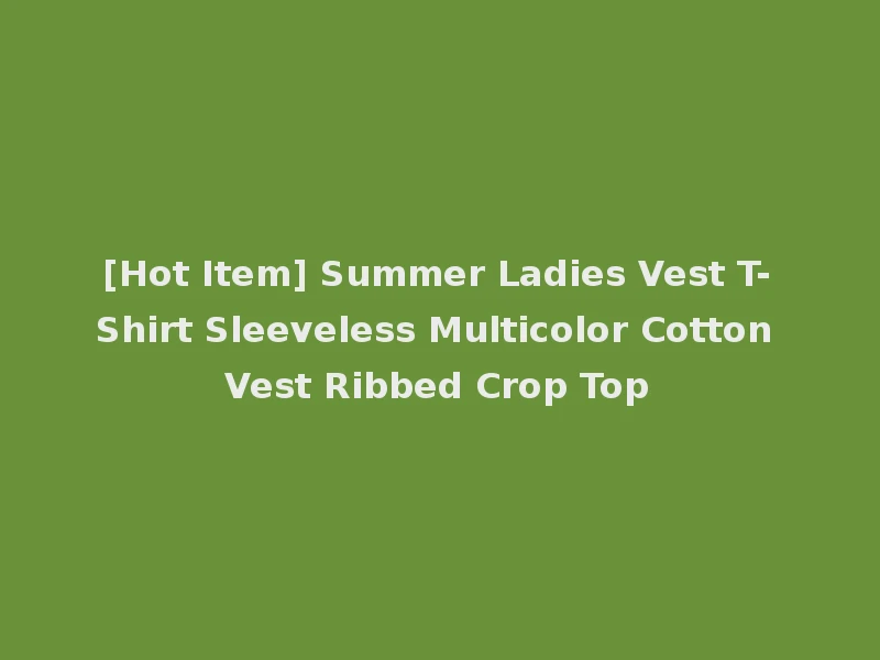 [Hot Item] Summer Ladies Vest T-Shirt Sleeveless Multicolor Cotton Vest Ribbed Crop Top