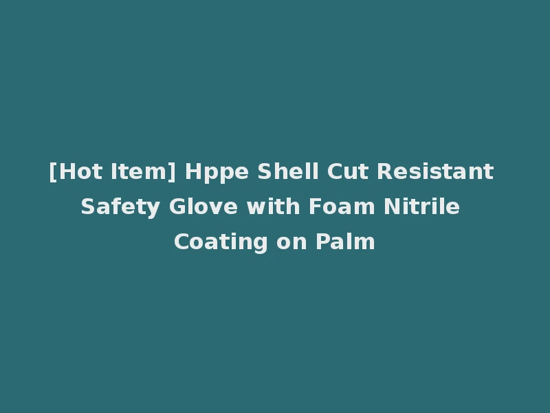 [Hot Item] Hppe Shell Cut Resistant Safety Glove with Foam Nitrile Coating on Palm