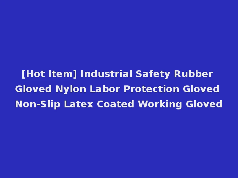 [Hot Item] Industrial Safety Rubber Gloved Nylon Labor Protection Gloved Non-Slip Latex Coated Working Gloved