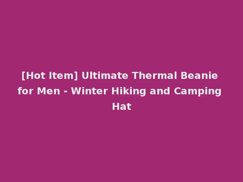 [Hot Item] Ultimate Thermal Beanie for Men - Winter Hiking and Camping Hat