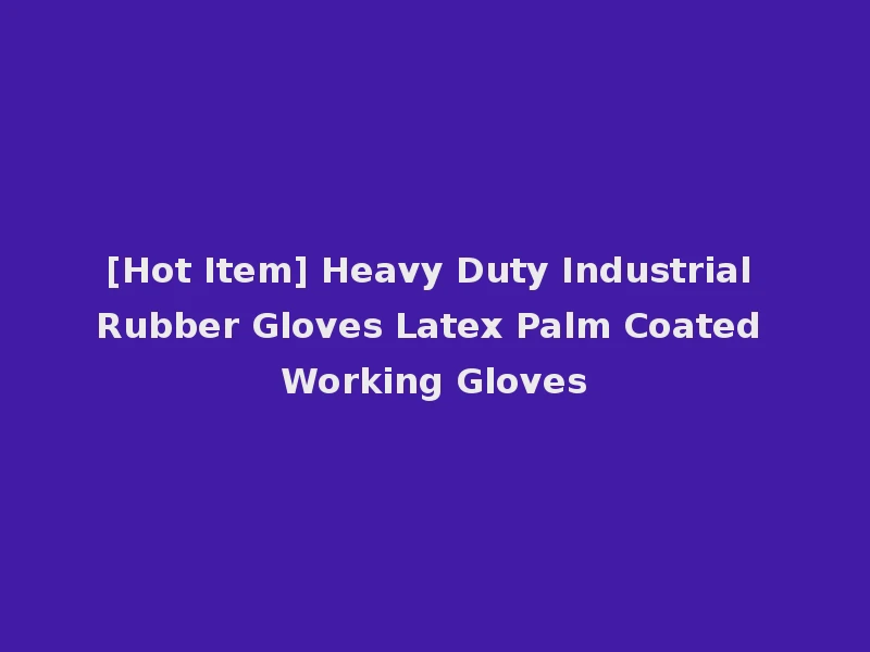 [Hot Item] Heavy Duty Industrial Rubber Gloves Latex Palm Coated Working Gloves