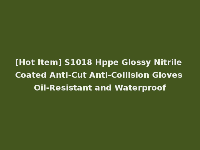 [Hot Item] S1018 Hppe Glossy Nitrile Coated Anti-Cut Anti-Collision Gloves Oil-Resistant and Waterproof