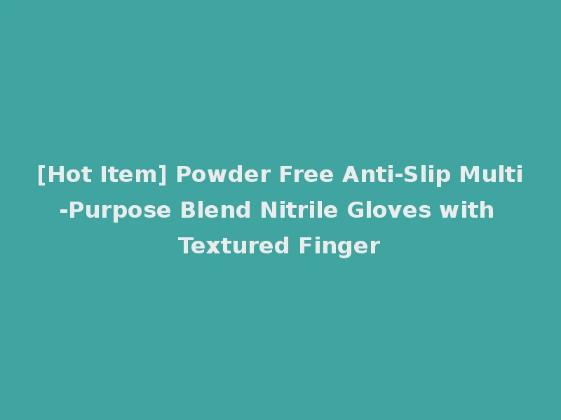 [Hot Item] Powder Free Anti-Slip Multi-Purpose Blend Nitrile Gloves with Textured Finger
