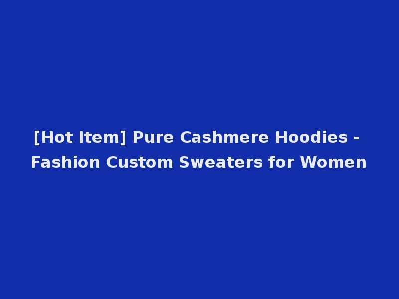 [Hot Item] Pure Cashmere Hoodies - Fashion Custom Sweaters for Women