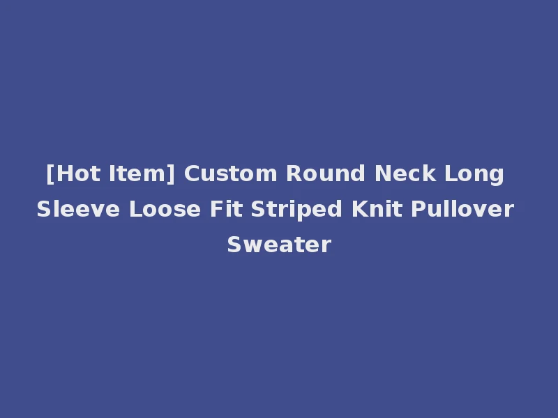[Hot Item] Custom Round Neck Long Sleeve Loose Fit Striped Knit Pullover Sweater
