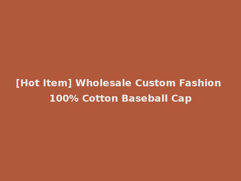 [Hot Item] Wholesale Custom Fashion 100% Cotton Baseball Cap