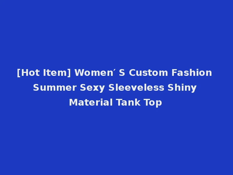 [Hot Item] Women′ S Custom Fashion Summer Sexy Sleeveless Shiny Material Tank Top